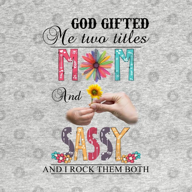 God Gifted Me Two Titles Mom And Sassy And I Rock Them Both Wildflowers Valentines Mothers Day by KIMIKA